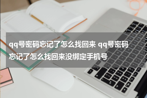 qq号密码忘记了怎么找回来 qq号密码忘记了怎么找回来没绑定手机号