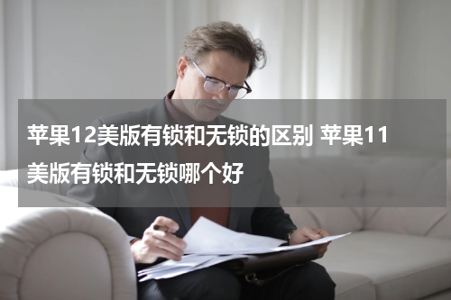 苹果12美版有锁和无锁的区别 苹果11美版有锁和无锁哪个好