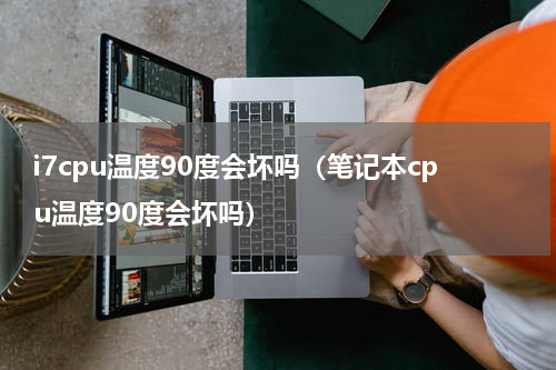 i7cpu温度90度会坏吗（笔记本cpu温度90度会坏吗）