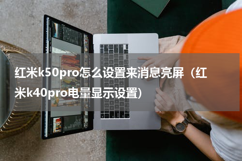 红米k50pro怎么设置来消息亮屏（红米k40pro电量显示设置）