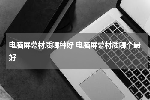电脑屏幕材质哪种好 电脑屏幕材质哪个最好