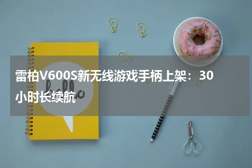 雷柏V600S新无线游戏手柄上架：30小时长续航