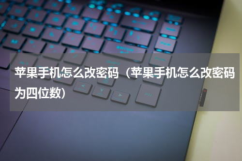 苹果手机怎么改密码（苹果手机怎么改密码为四位数）