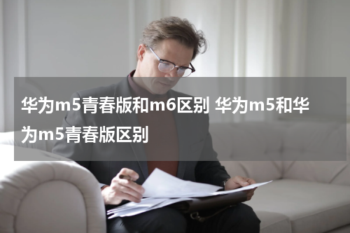 华为m5青春版和m6区别 华为m5和华为m5青春版区别