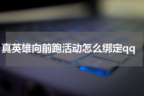 真英雄向前跑活动怎么绑定qq