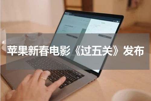 苹果新春电影《过五关》发布