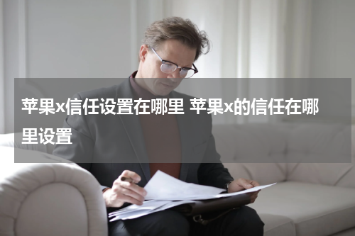 苹果x信任设置在哪里 苹果x的信任在哪里设置