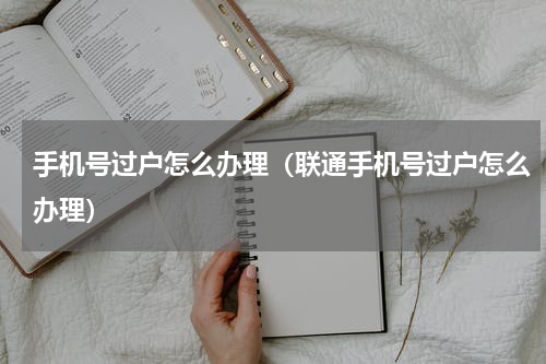 手机号过户怎么办理（联通手机号过户怎么办理）