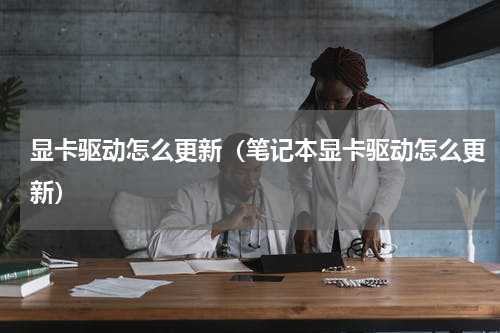 显卡驱动怎么更新（笔记本显卡驱动怎么更新）