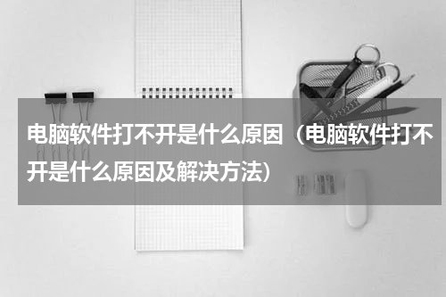 电脑软件打不开是什么原因（电脑软件打不开是什么原因及解决方法）