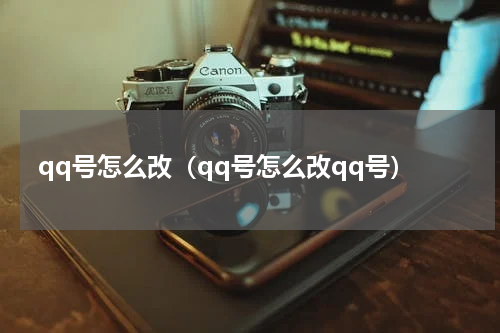 qq号怎么改（qq号怎么改qq号）