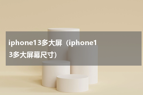 iphone13多大屏（iphone13多大屏幕尺寸）