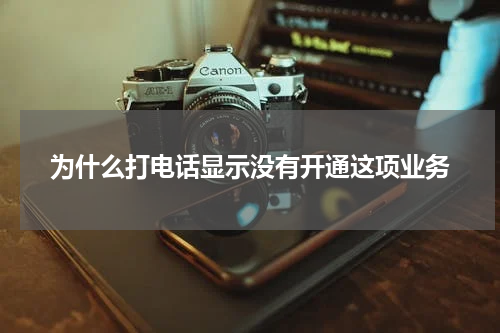 为什么打电话显示没有开通这项业务