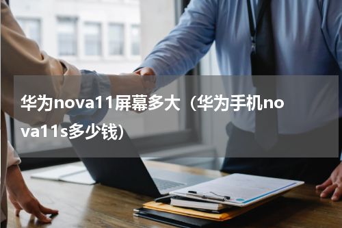 华为nova11屏幕多大（华为手机nova11s多少钱）