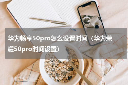 华为畅享50pro怎么设置时间（华为荣耀50pro时间设置）