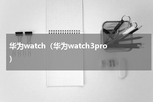 华为watch（华为watch3pro）