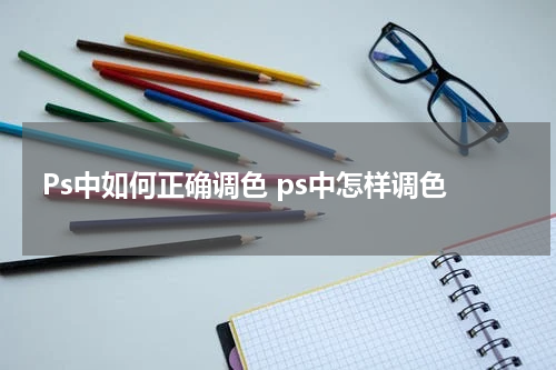 Ps中如何正确调色 ps中怎样调色