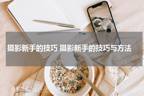 摄影新手的技巧 摄影新手的技巧与方法