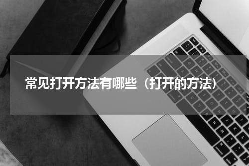 常见打开方法有哪些（打开的方法）