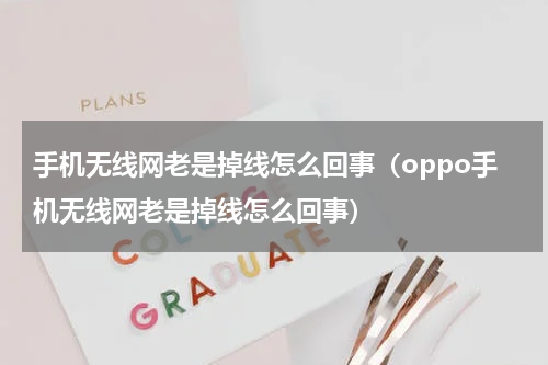 手机无线网老是掉线怎么回事（oppo手机无线网老是掉线怎么回事）