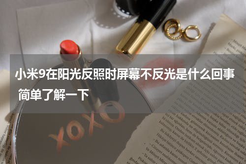 小米9在阳光反照时屏幕不反光是什么回事 简单了解一下