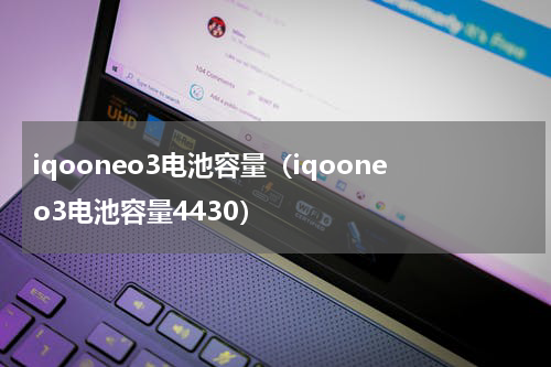 iqooneo3电池容量（iqooneo3电池容量4430）