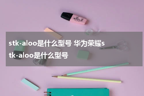 stk-aloo是什么型号 华为荣耀stk-aloo是什么型号