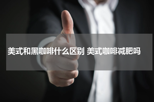 美式和黑咖啡什么区别 美式咖啡减肥吗