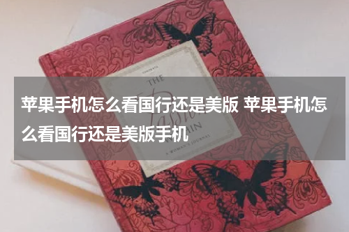 苹果手机怎么看国行还是美版 苹果手机怎么看国行还是美版手机