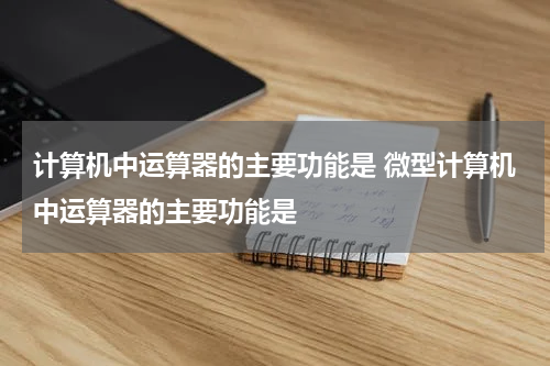 计算机中运算器的主要功能是 微型计算机中运算器的主要功能是