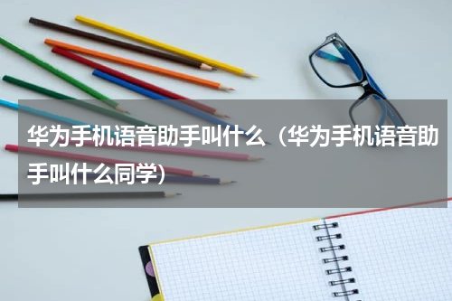 华为手机语音助手叫什么（华为手机语音助手叫什么同学）