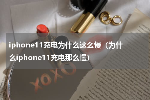 iphone11充电为什么这么慢（为什么iphone11充电那么慢）