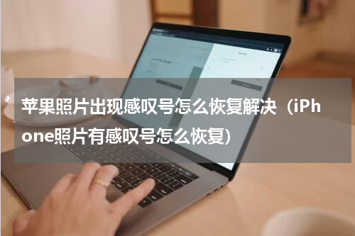 苹果照片出现感叹号怎么恢复解决（iPhone照片有感叹号怎么恢复）