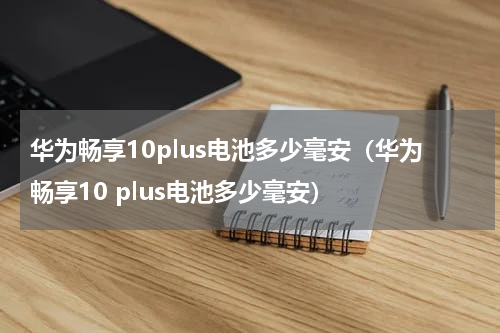 华为畅享10plus电池多少毫安（华为畅享10 plus电池多少毫安）