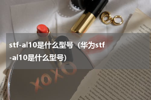 stf-al10是什么型号（华为stf-al10是什么型号）