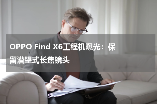 OPPO Find X6工程机曝光：保留潜望式长焦镜头