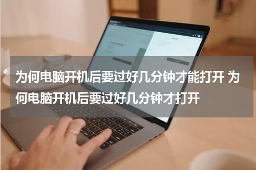 为何电脑开机后要过好几分钟才能打开 为何电脑开机后要过好几分钟才打开