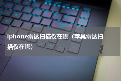 iphone雷达扫描仪在哪（苹果雷达扫描仪在哪）