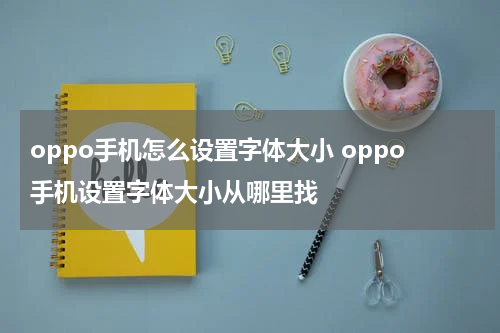 oppo手机怎么设置字体大小 oppo手机设置字体大小从哪里找
