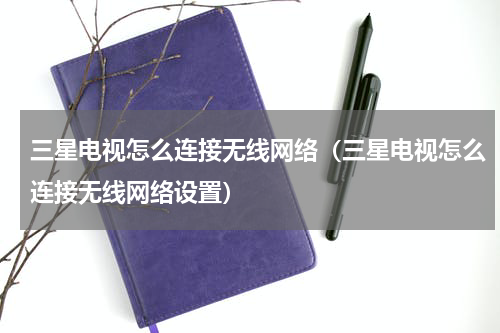 三星电视怎么连接无线网络（三星电视怎么连接无线网络设置）