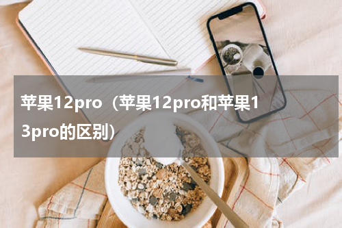 苹果12pro（苹果12pro和苹果13pro的区别）