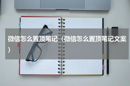 微信怎么置顶笔记（微信怎么置顶笔记文案）
