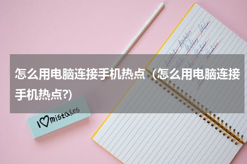 怎么用电脑连接手机热点（怎么用电脑连接手机热点?）