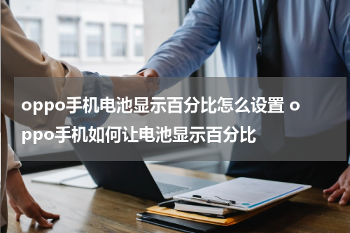 oppo手机电池显示百分比怎么设置 oppo手机如何让电池显示百分比