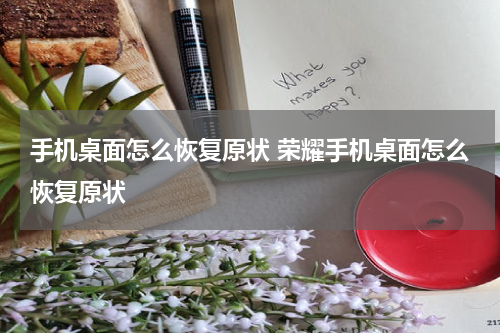 手机桌面怎么恢复原状 荣耀手机桌面怎么恢复原状