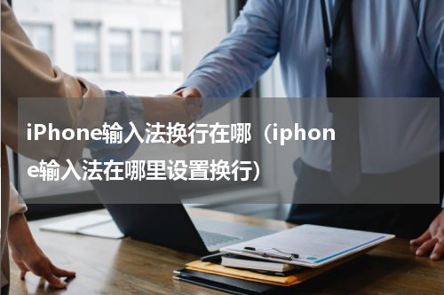 iPhone输入法换行在哪（iphone输入法在哪里设置换行）