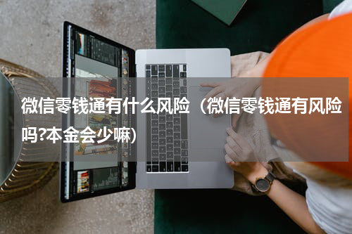 微信零钱通有什么风险（微信零钱通有风险吗?本金会少嘛）