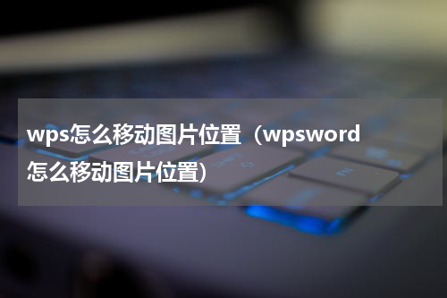 wps怎么移动图片位置（wpsword怎么移动图片位置）