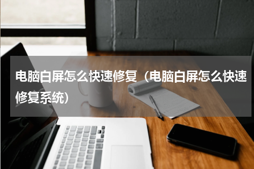 电脑白屏怎么快速修复（电脑白屏怎么快速修复系统）