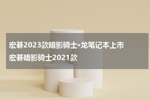 宏碁2023款暗影骑士·龙笔记本上市 宏碁暗影骑士2021款